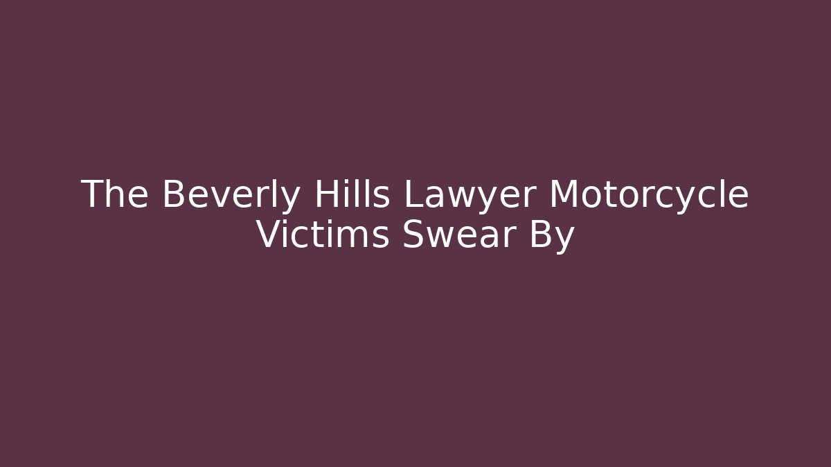 The Beverly Hills Lawyer Motorcycle Victims Swear By