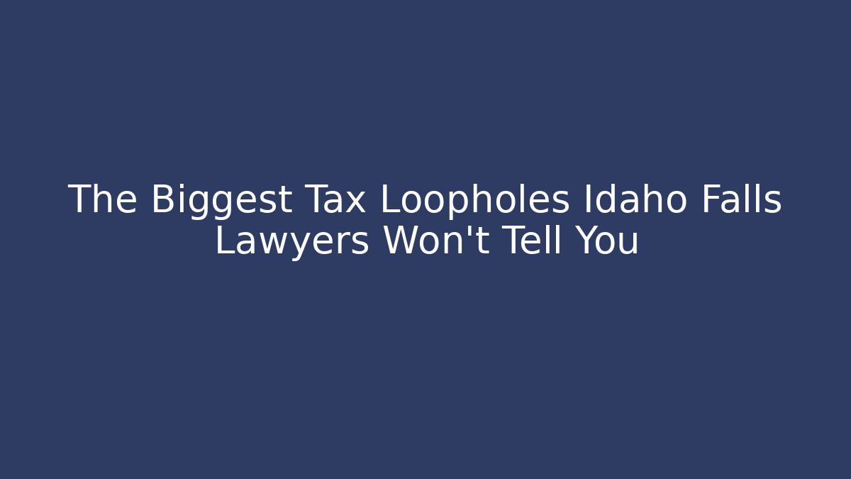 The Biggest Tax Loopholes Idaho Falls Lawyers Won't Tell You