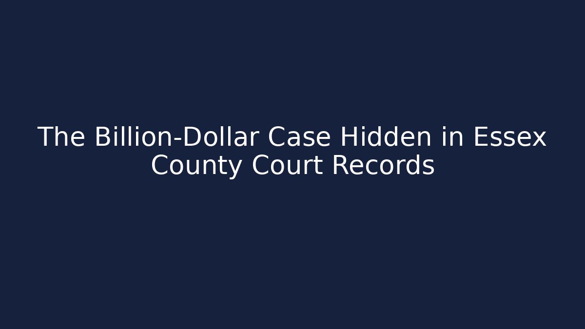 The Billion-Dollar Case Hidden in Essex County Court Records