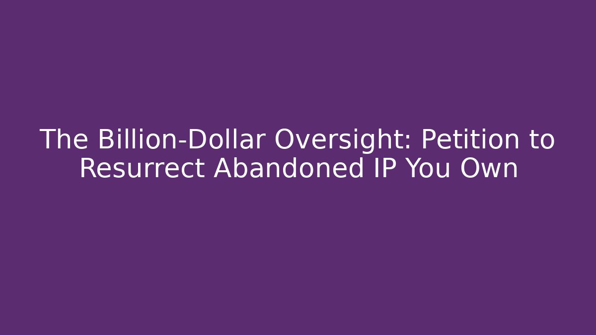 The Billion-Dollar Oversight: Petition to Resurrect Abandoned IP You Own - WealthxGroup