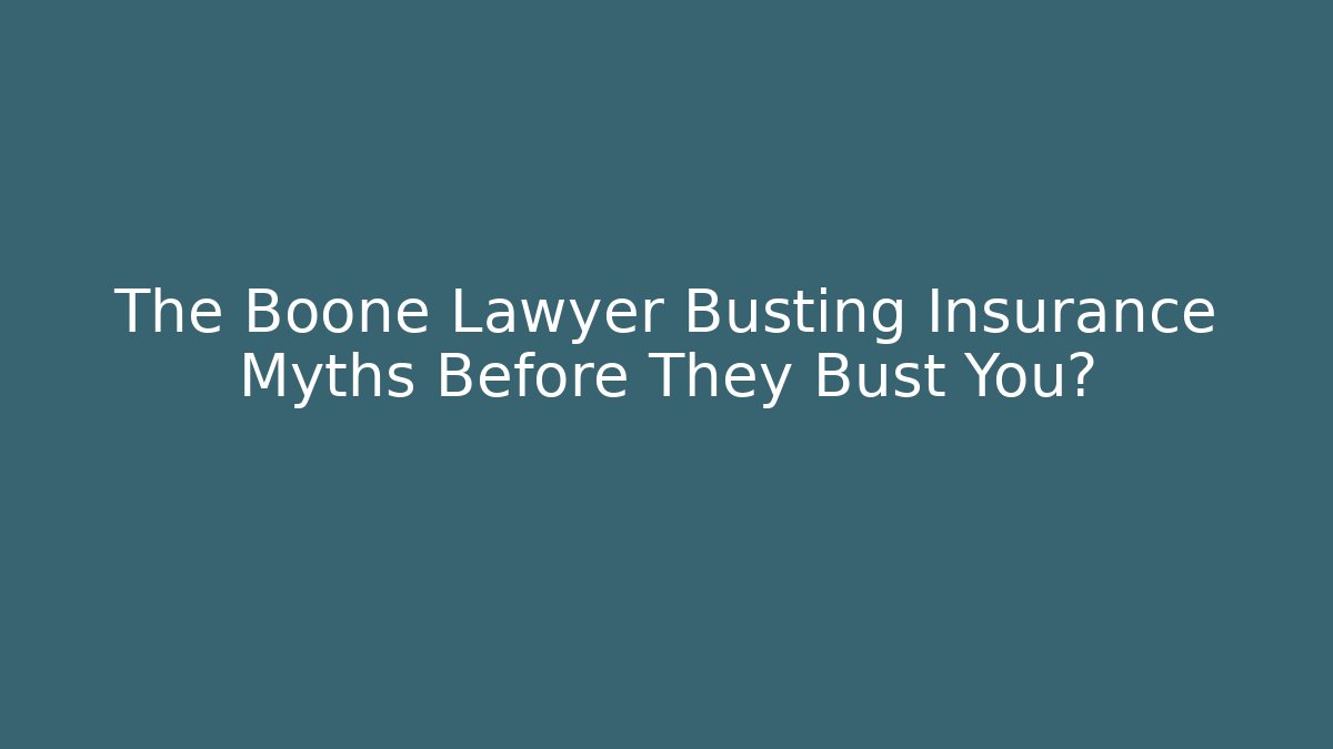 The Boone Lawyer Busting Insurance Myths Before They Bust You?