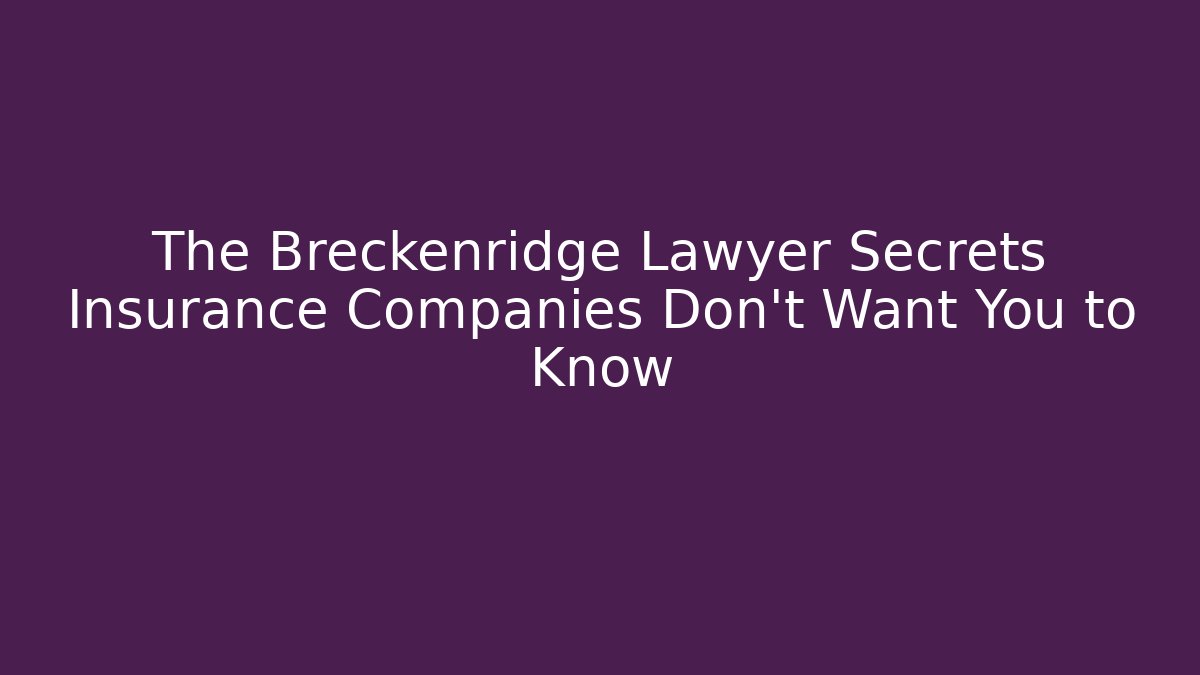 The Breckenridge Lawyer Secrets Insurance Companies Don’t Want You to Know