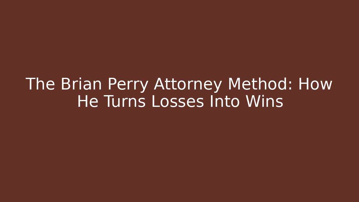 The Brian Perry Attorney Method: How He Turns Losses Into Wins
