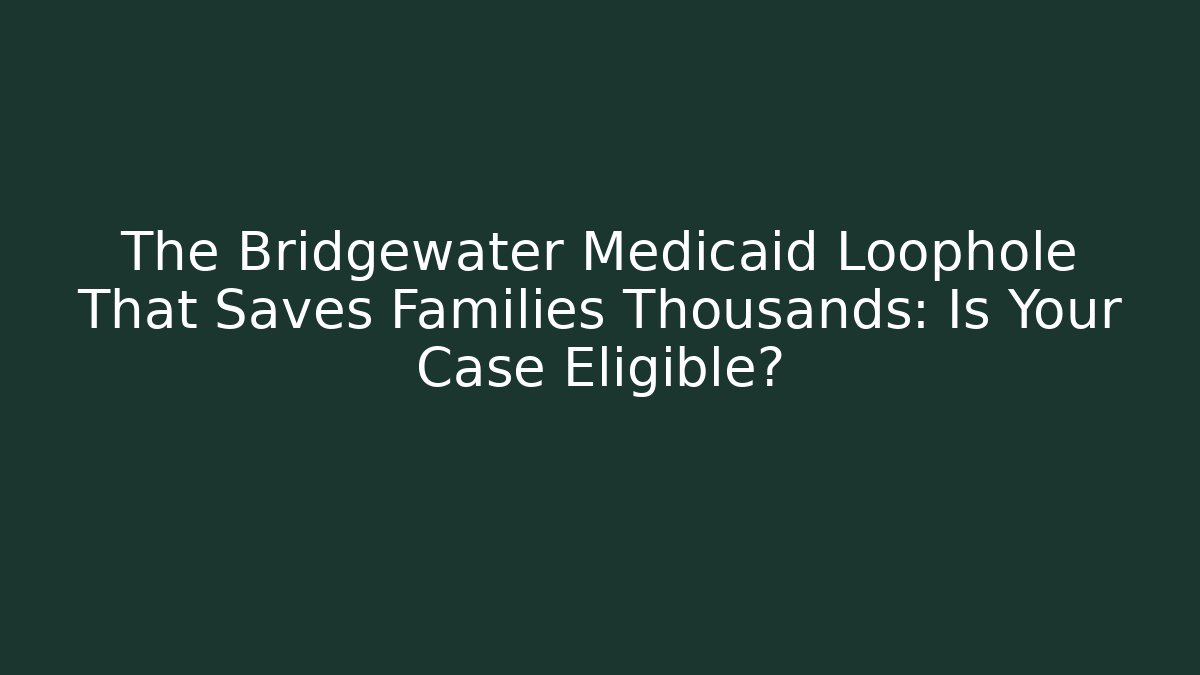 The Bridgewater Medicaid Loophole That Saves Families Thousands: Is Your Case Eligible? - WealthxGroup