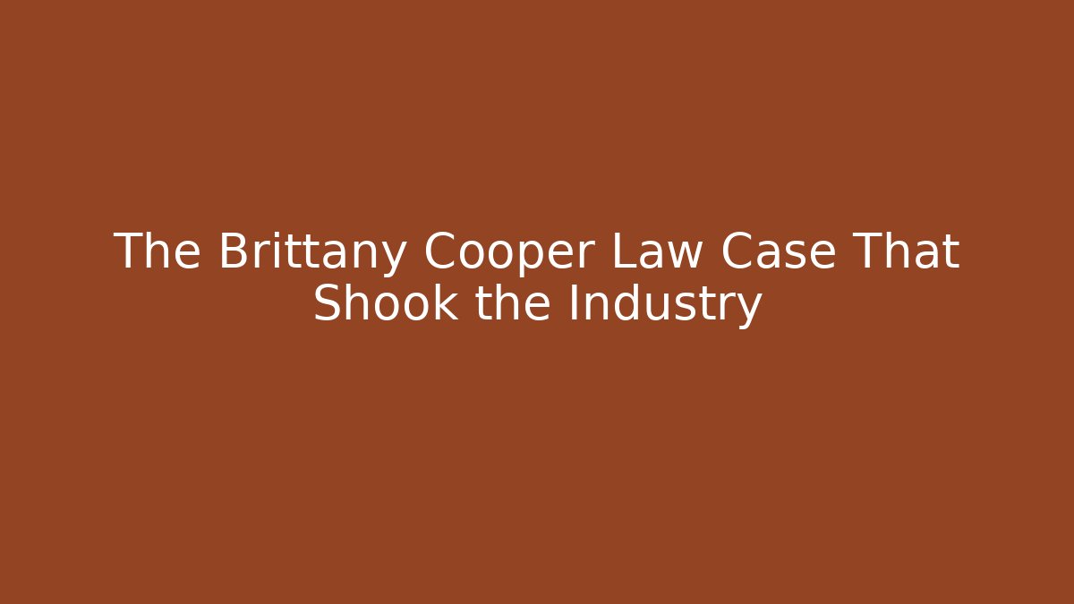 The Brittany Cooper Law Case That Shook the Industry