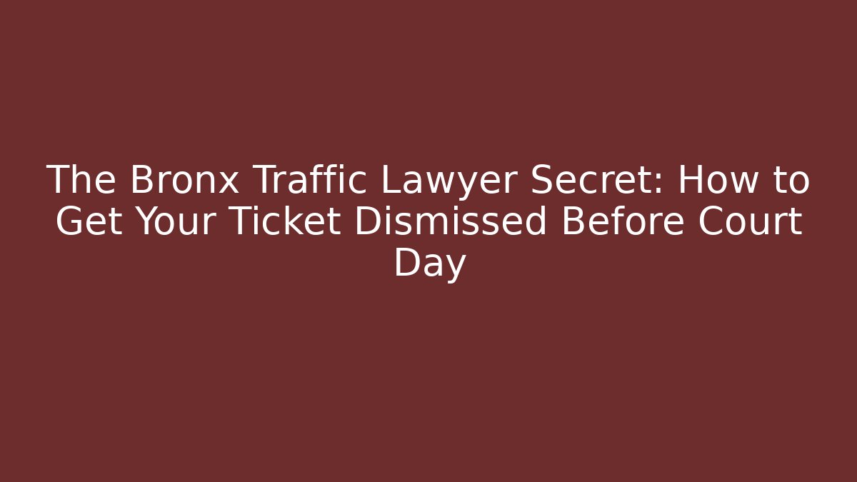 The Bronx Traffic Lawyer Secret: How to Get Your Ticket Dismissed Before Court Day