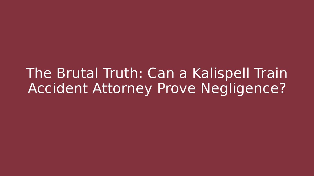 The Brutal Truth: Can a Kalispell Train Accident Attorney Prove Negligence?