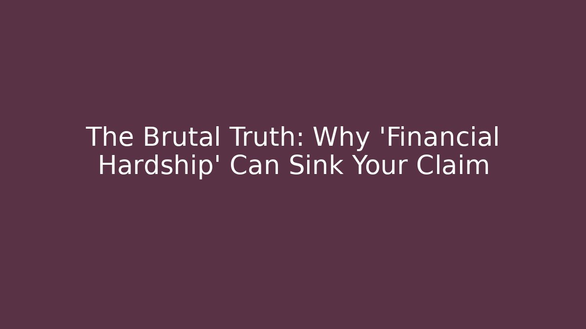 The Brutal Truth: Why 'Financial Hardship' Can Sink Your Claim