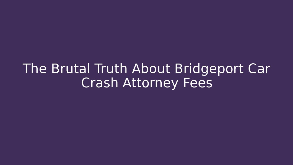 The Brutal Truth About Bridgeport Car Crash Attorney Fees
