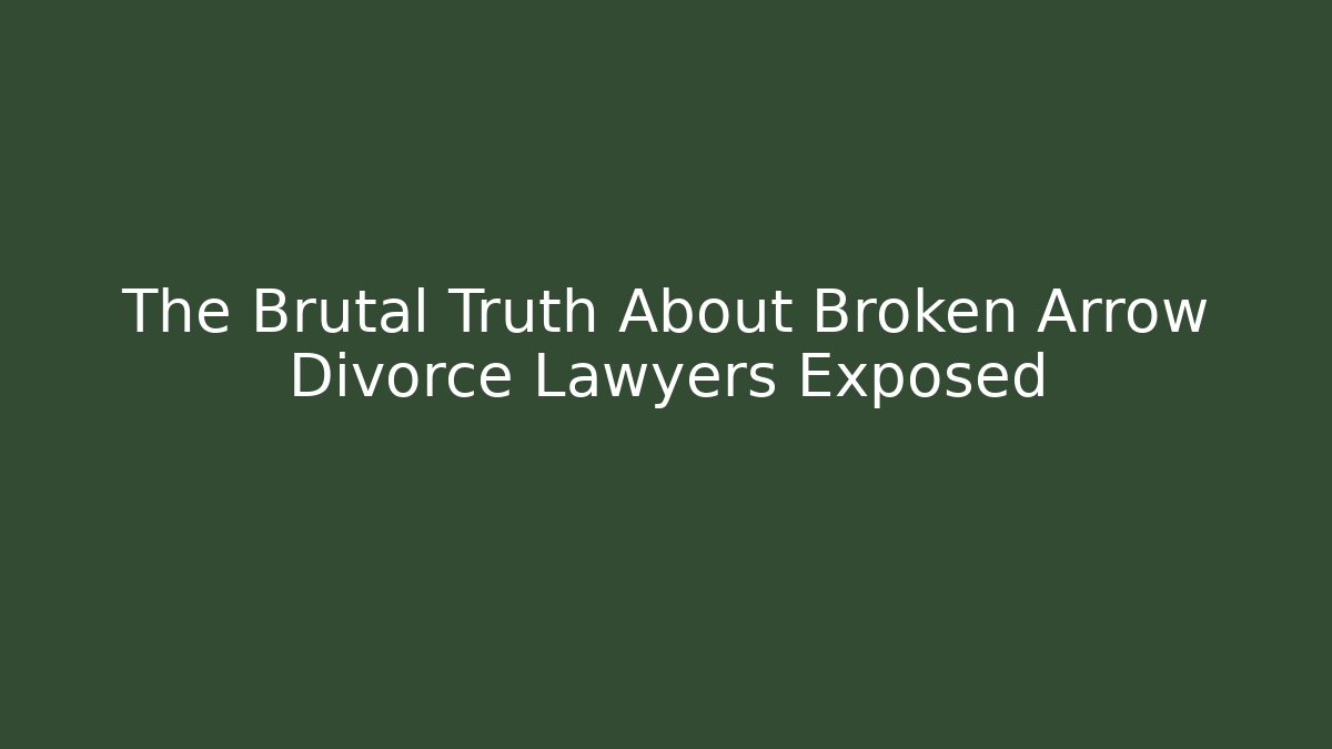 The Brutal Truth About Broken Arrow Divorce Lawyers Exposed
