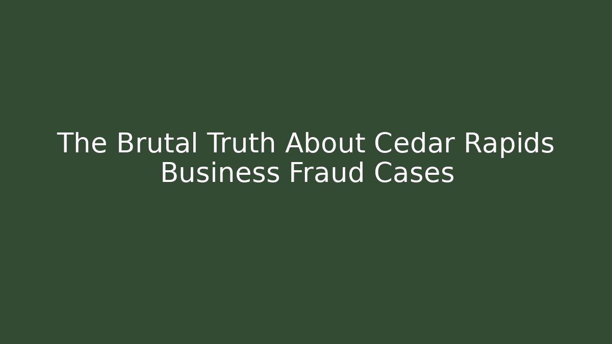 The Brutal Truth About Cedar Rapids Business Fraud Cases