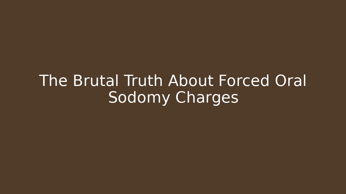 The Brutal Truth About Forced Oral Sodomy Charges