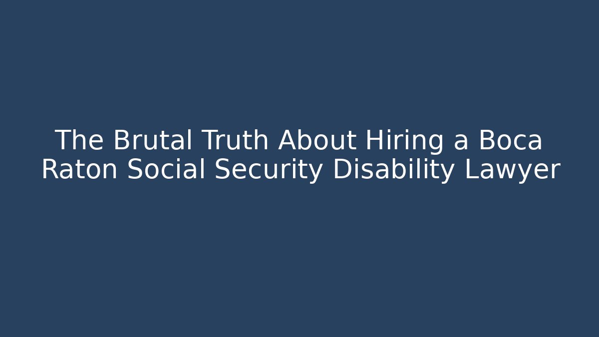 The Brutal Truth About Hiring a Boca Raton Social Security Disability Lawyer
