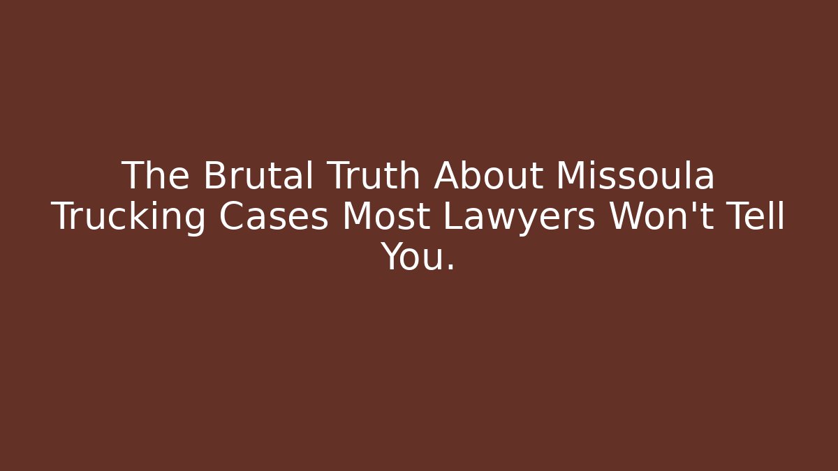 The Brutal Truth About Missoula Trucking Cases Most Lawyers Won't Tell You. - WealthxGroup