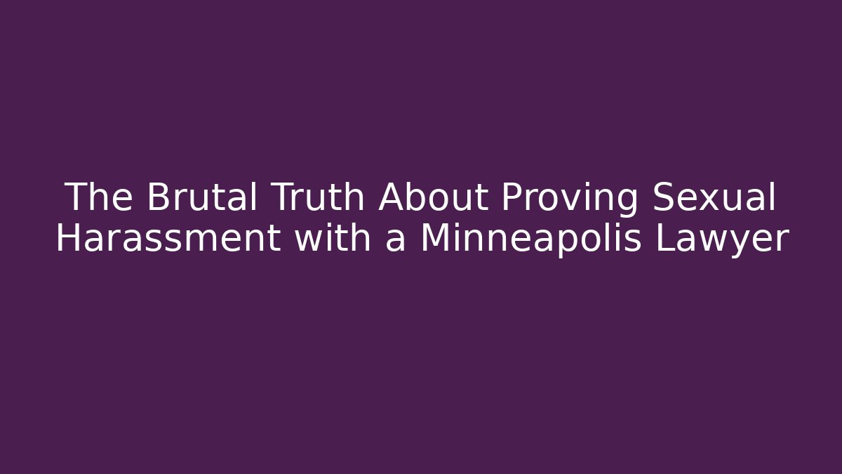 The Brutal Truth About Proving Sexual Harassment with a Minneapolis Lawyer