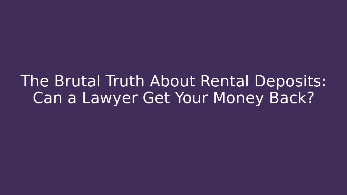 The Brutal Truth About Rental Deposits: Can a Lawyer Get Your Money Back?