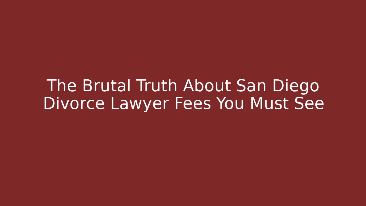 The Brutal Truth About San Diego Divorce Lawyer Fees You Must See