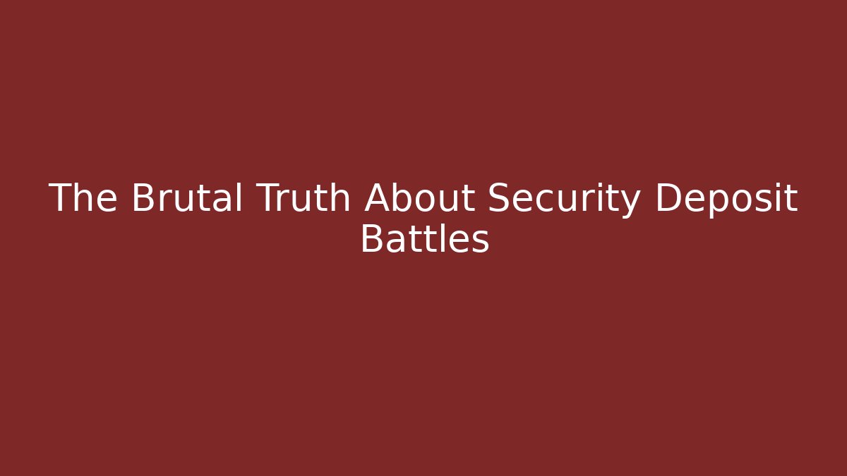 The Brutal Truth About Security Deposit Battles