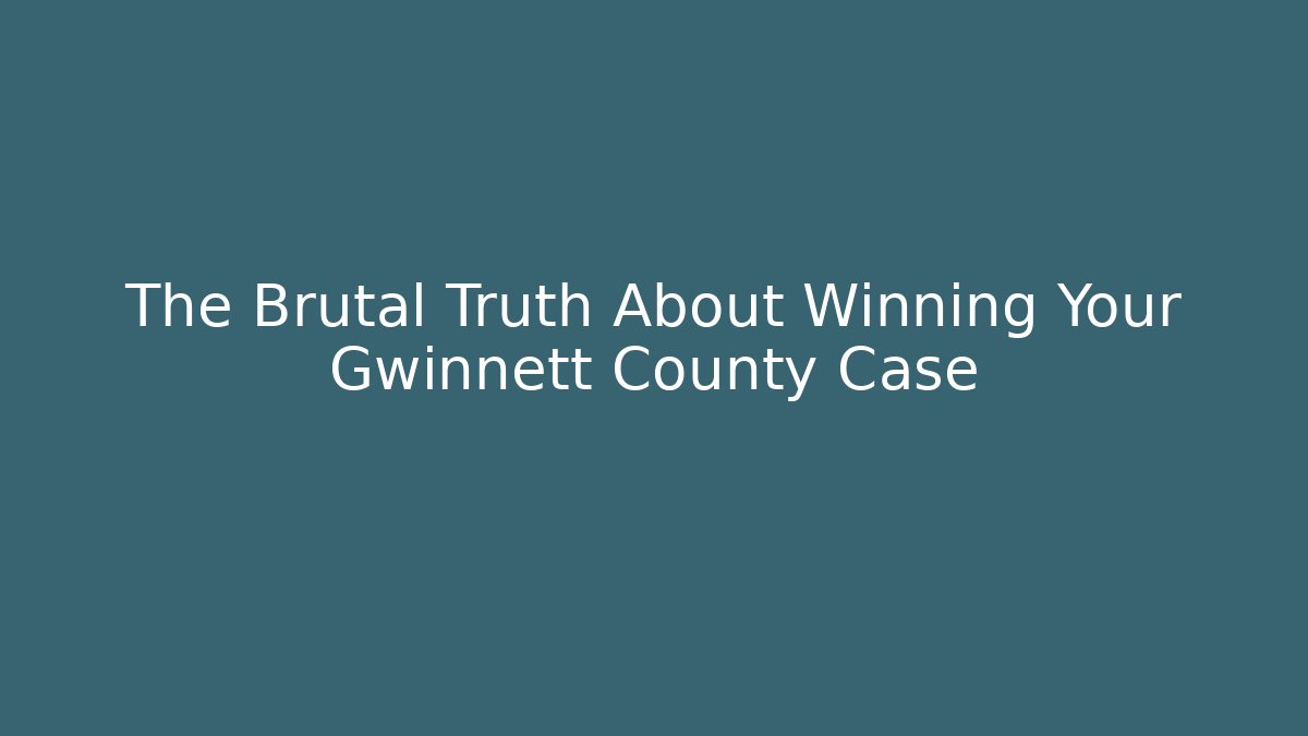 The Brutal Truth About Winning Your Gwinnett County Case