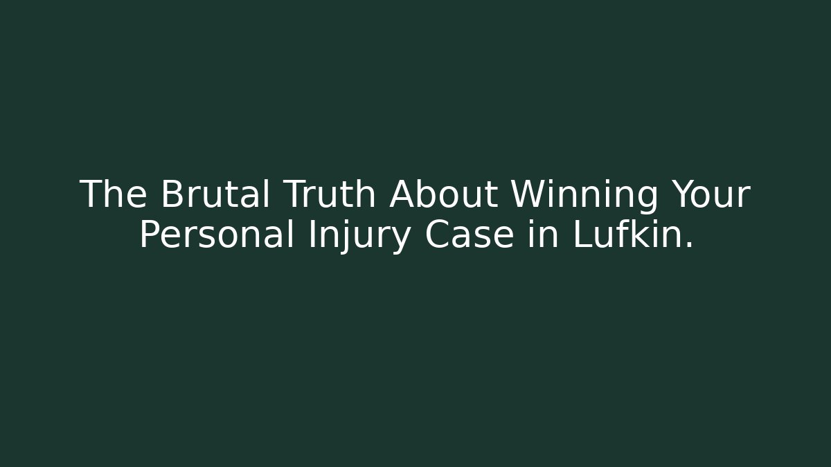 The Brutal Truth About Winning Your Personal Injury Case in Lufkin.