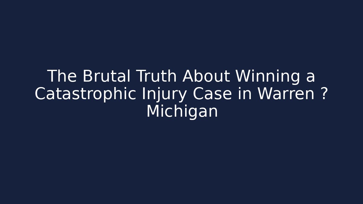 The Brutal Truth About Winning a Catastrophic Injury Case in Warren 미 Michigan