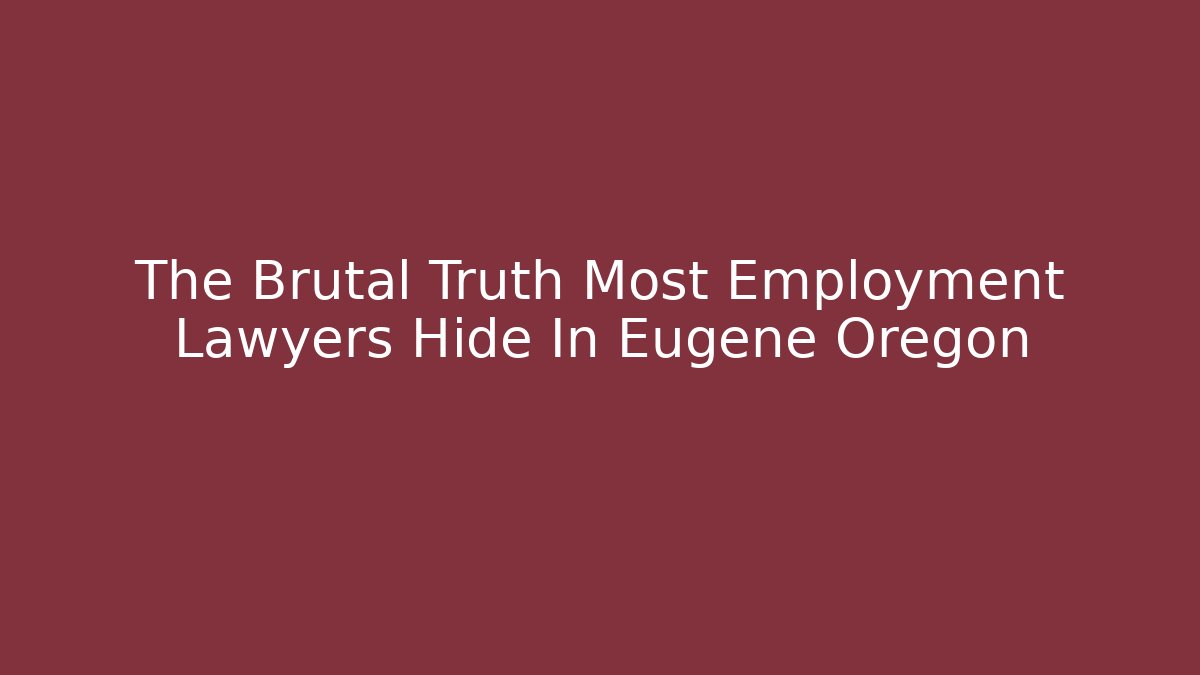 The Brutal Truth Most Employment Lawyers Hide In Eugene Oregon