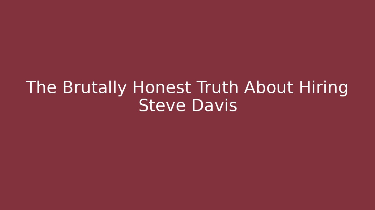 The Brutally Honest Truth About Hiring Steve Davis - WealthxGroup