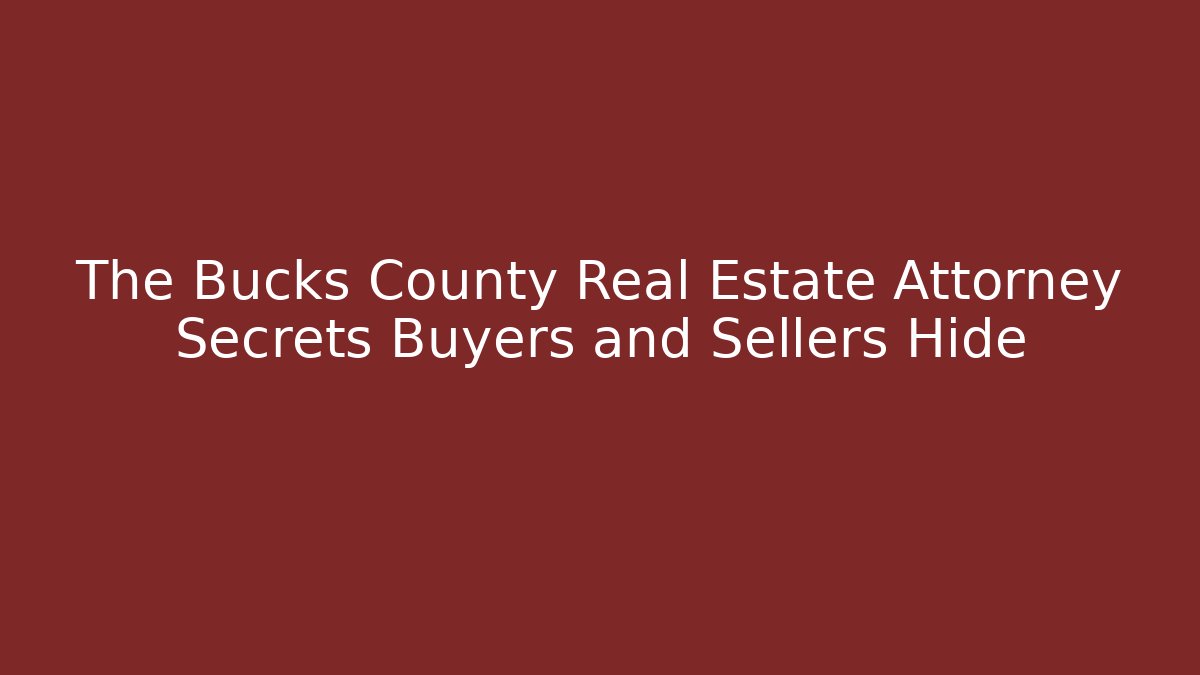 The Bucks County Real Estate Attorney Secrets Buyers and Sellers Hide
