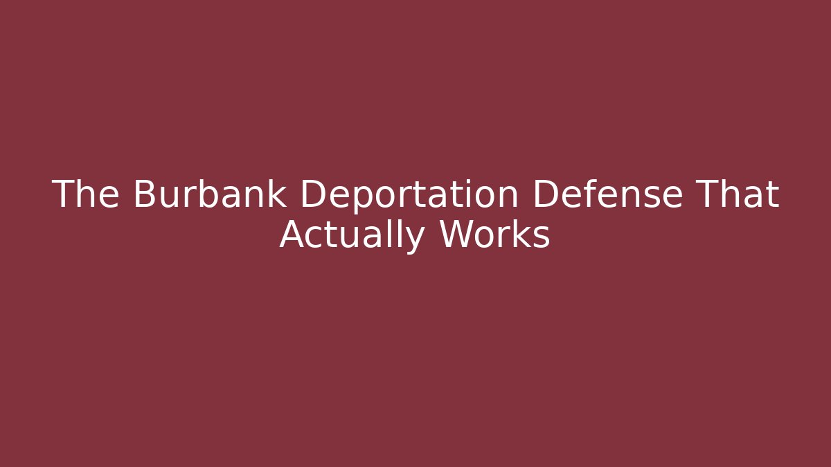 The Burbank Deportation Defense That Actually Works