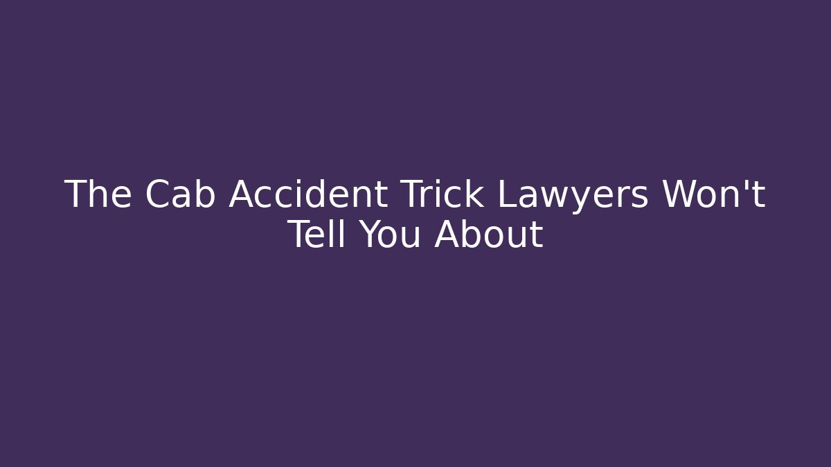 The Cab Accident Trick Lawyers Won't Tell You About