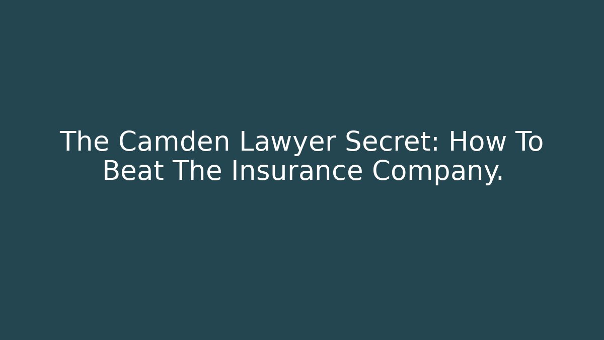 The Camden Lawyer Secret: How To Beat The Insurance Company.