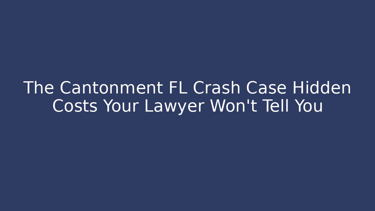 The Cantonment FL Crash Case Hidden Costs Your Lawyer Won’t Tell You