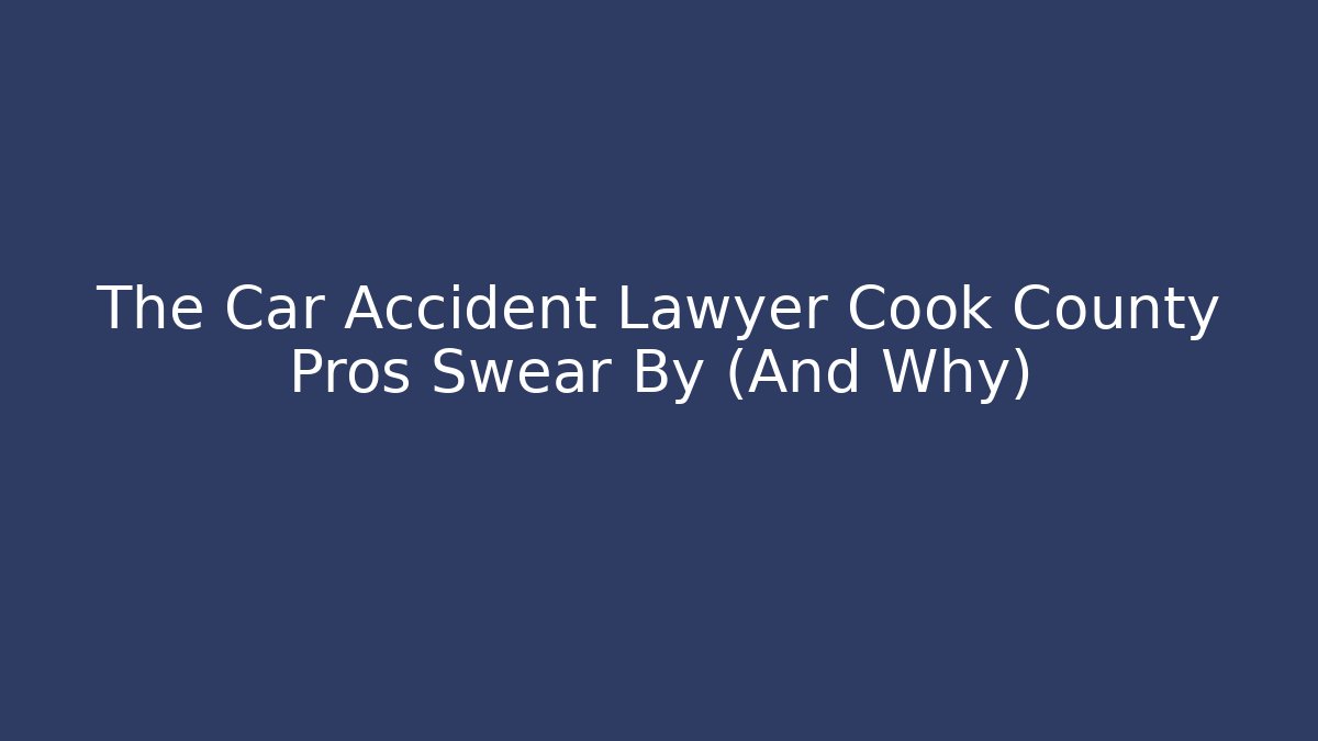 The Car Accident Lawyer Cook County Pros Swear By (And Why)