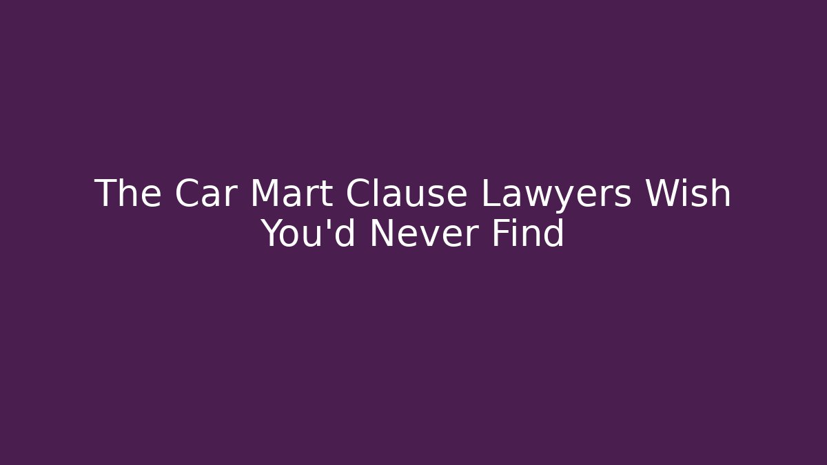 The Car Mart Clause Lawyers Wish You'd Never Find