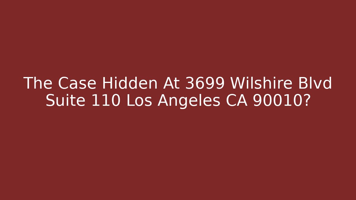The Case Hidden At 3699 Wilshire Blvd Suite 110 Los Angeles CA 90010?