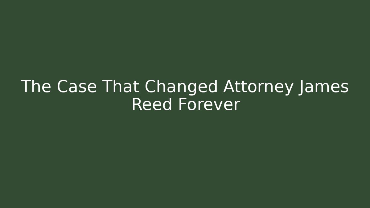 The Case That Changed Attorney James Reed Forever