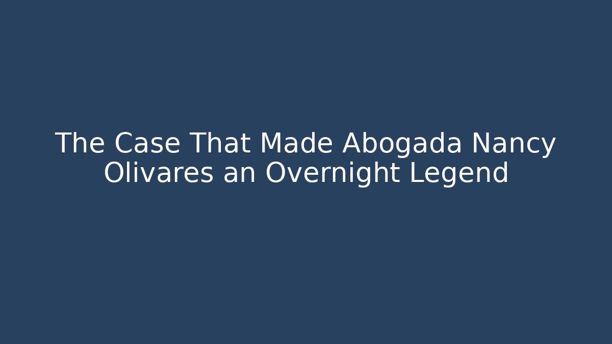 The Case That Made Abogada Nancy Olivares an Overnight Legend