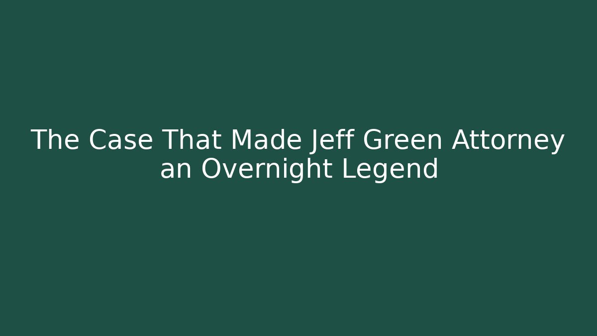 The Case That Made Jeff Green Attorney an Overnight Legend - WealthxGroup