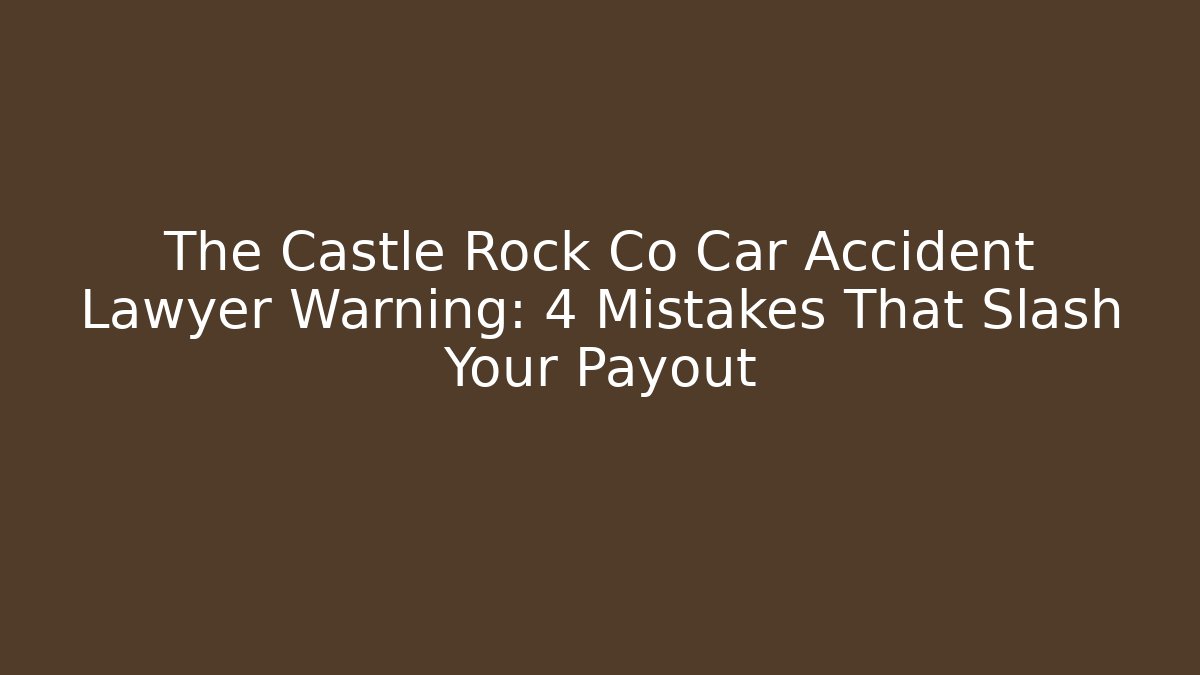 The Castle Rock Co Car Accident Lawyer Warning: 4 Mistakes That Slash Your Payout