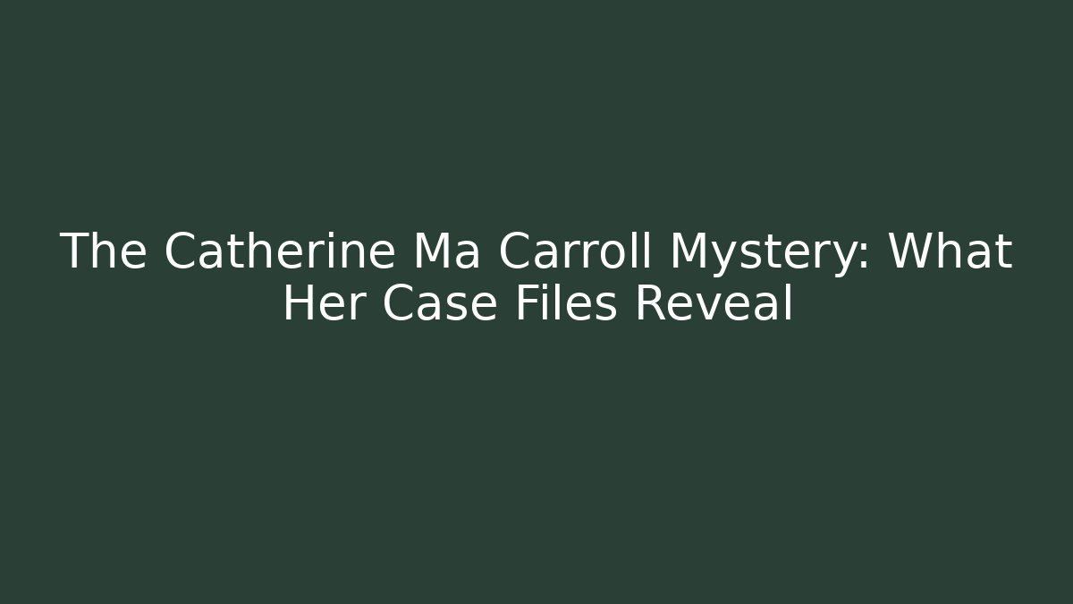 The Catherine Ma Carroll Mystery: What Her Case Files Reveal