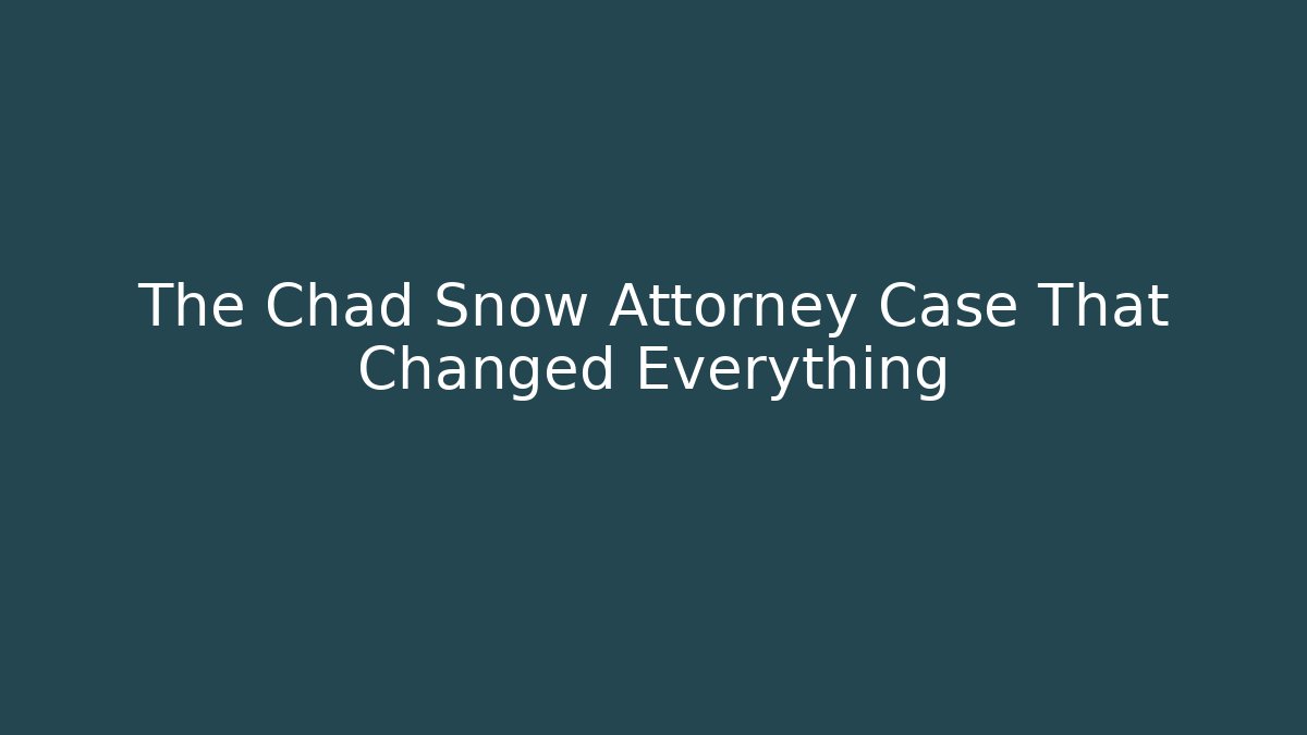 The Chad Snow Attorney Case That Changed Everything