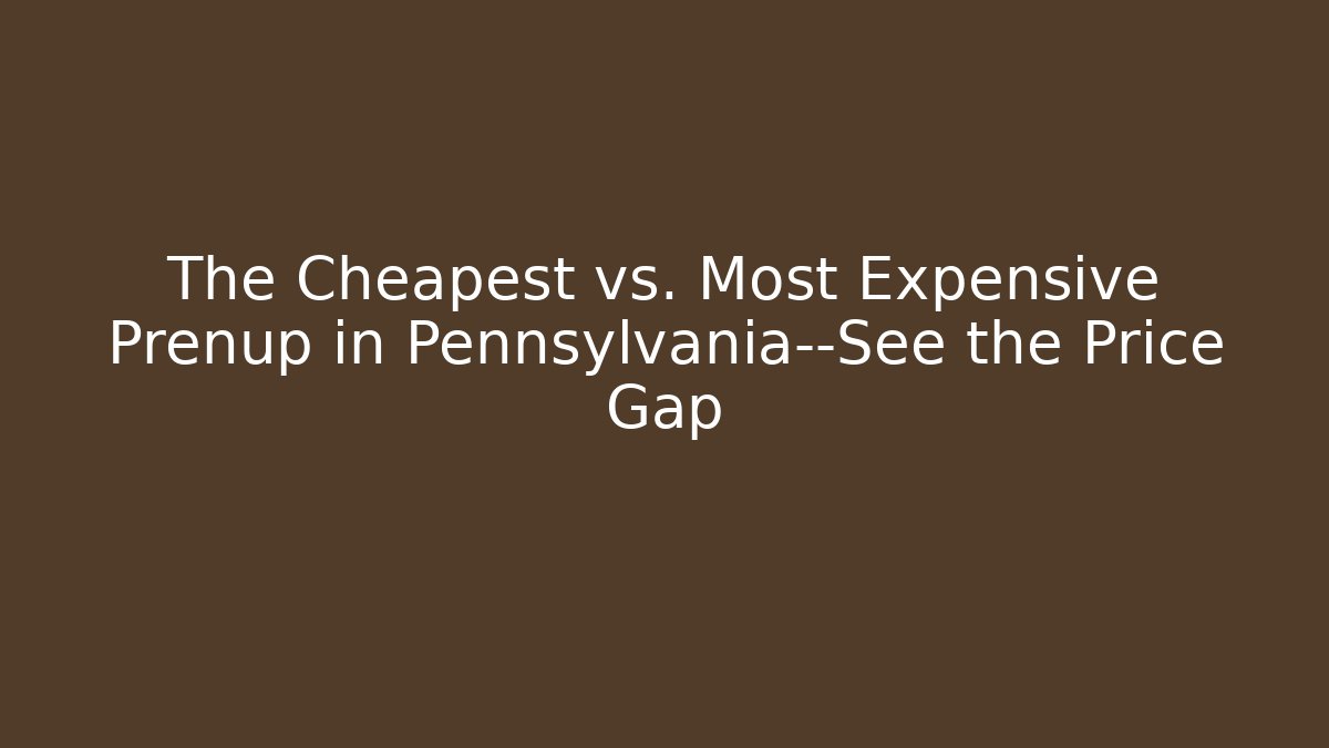 The Cheapest vs. Most Expensive Prenup in Pennsylvania—See the Price Gap - WealthxGroup