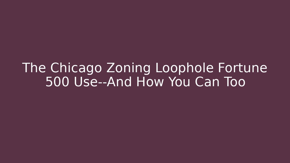 The Chicago Zoning Loophole Fortune 500 Use—And How You Can Too