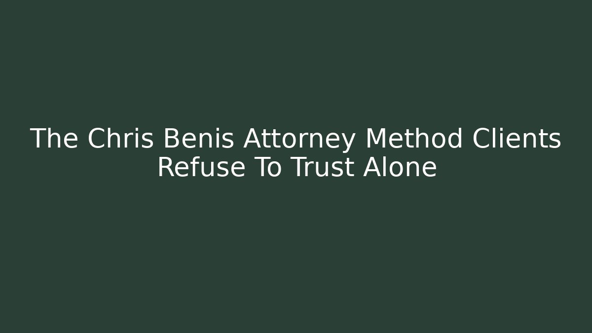 The Chris Benis Attorney Method Clients Refuse To Trust Alone - WealthxGroup