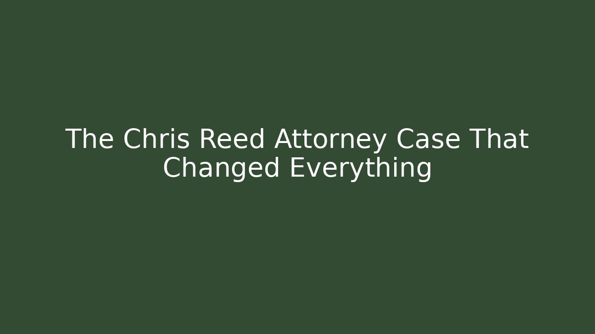 The Chris Reed Attorney Case That Changed Everything