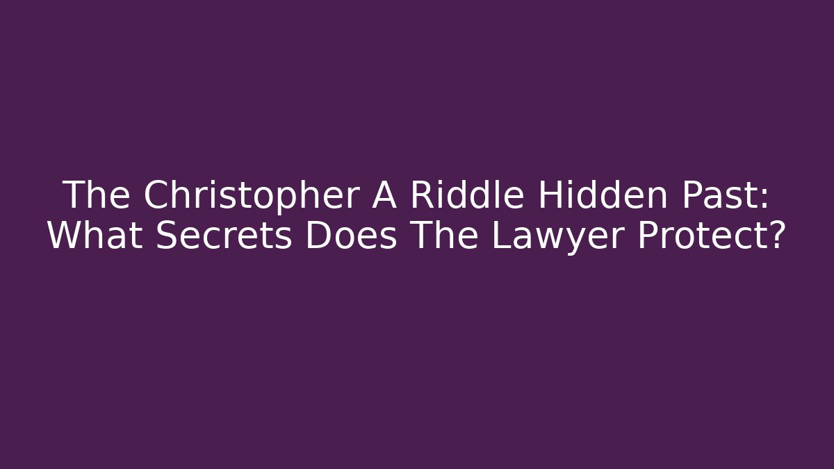 The Christopher A Riddle Hidden Past: What Secrets Does The Lawyer Protect? - WealthxGroup