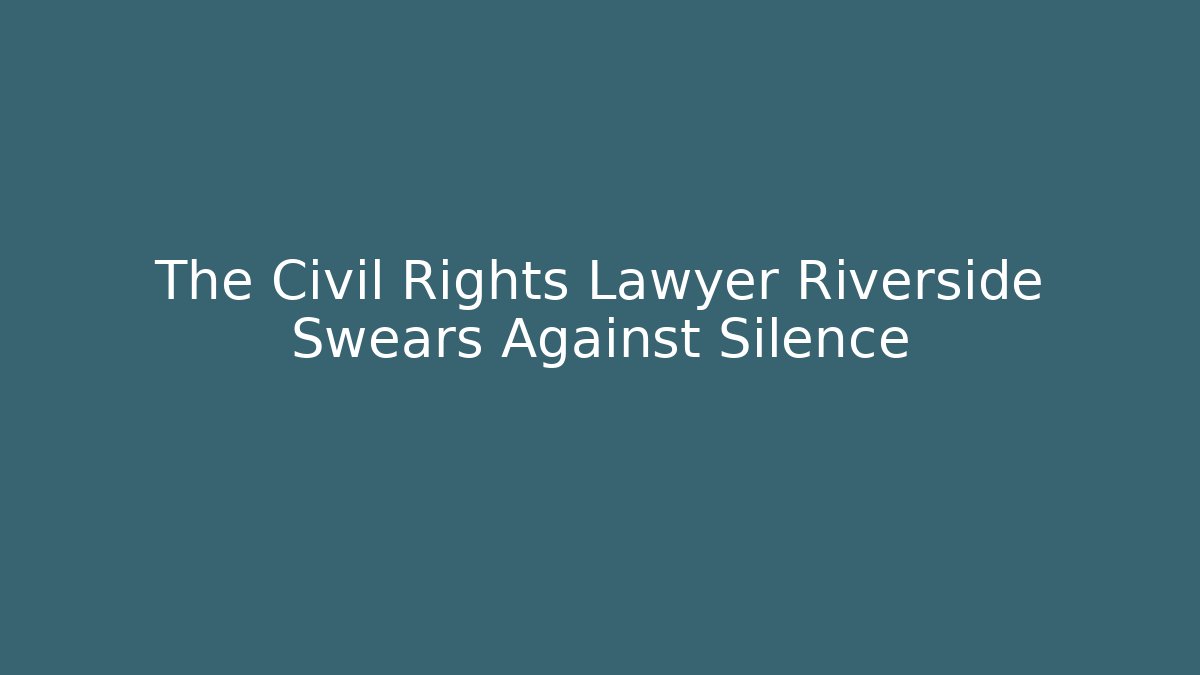 The Civil Rights Lawyer Riverside Swears Against Silence