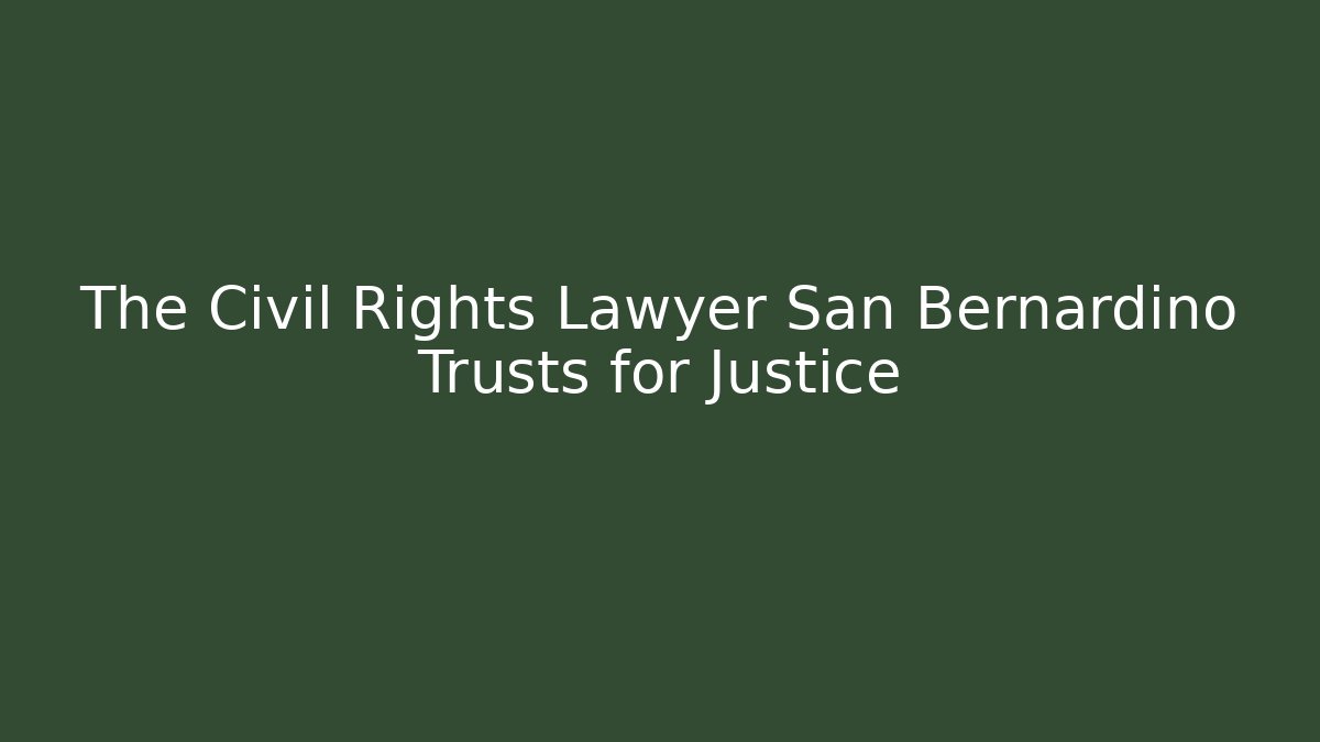 The Civil Rights Lawyer San Bernardino Trusts for Justice