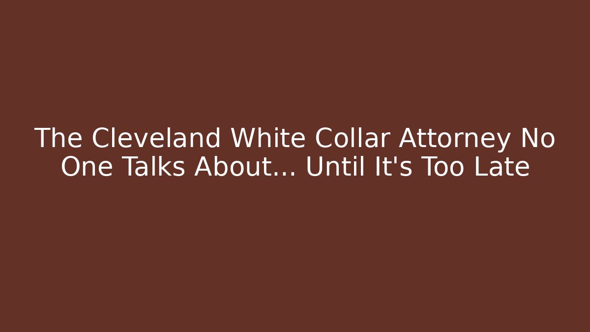 The Cleveland White Collar Attorney No One Talks About… Until It's Too Late - WealthxGroup