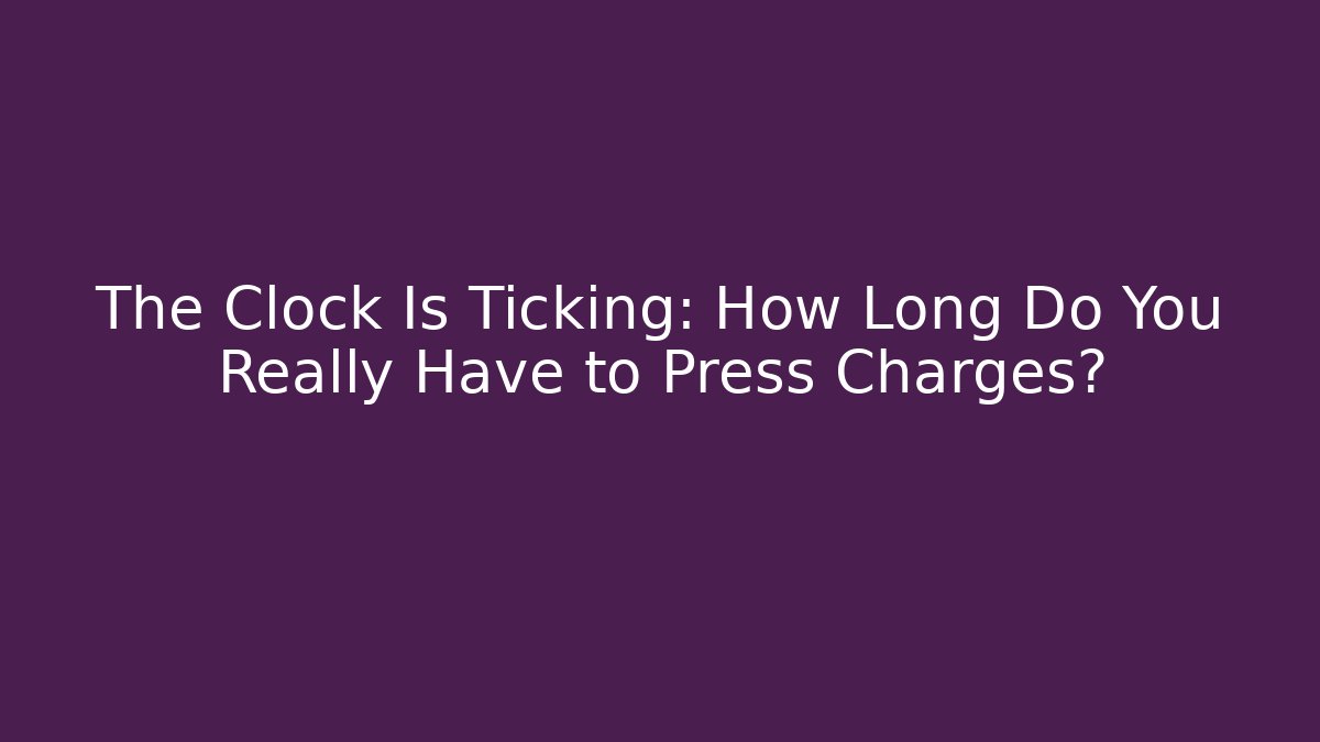 The Clock Is Ticking: How Long Do You Really Have to Press Charges?